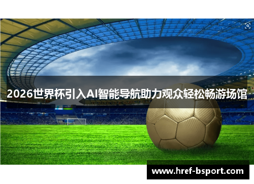 2026世界杯引入AI智能导航助力观众轻松畅游场馆