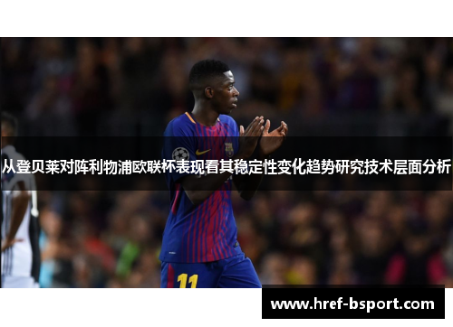 从登贝莱对阵利物浦欧联杯表现看其稳定性变化趋势研究技术层面分析