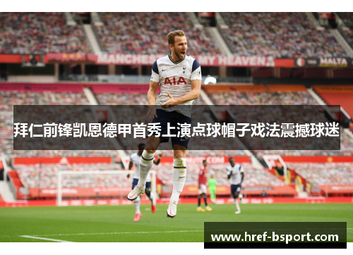 拜仁前锋凯恩德甲首秀上演点球帽子戏法震撼球迷 拜仁前锋凯恩德甲首秀上演点球帽子戏法震撼球迷