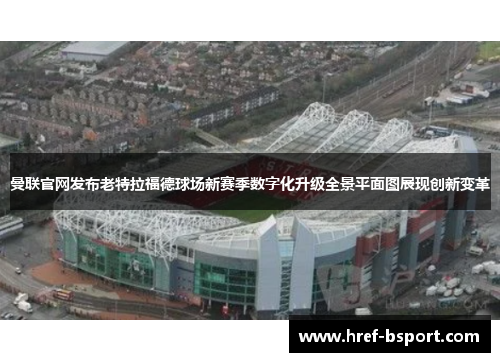 曼联官网发布老特拉福德球场新赛季数字化升级全景平面图展现创新变革 曼联官网发布老特拉福德球场新赛季数字化升级全景平面图展现创新变革