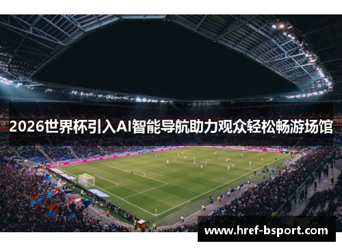 2026世界杯引入AI智能导航助力观众轻松畅游场馆