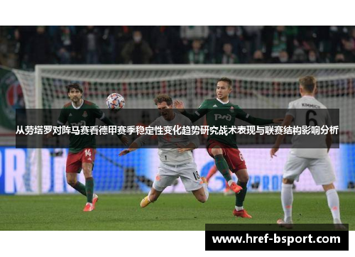 从劳塔罗对阵马赛看德甲赛季稳定性变化趋势研究战术表现与联赛结构影响分析 从劳塔罗对阵马赛看德甲赛季稳定性变化趋势研究战术表现与联赛结构影响分析