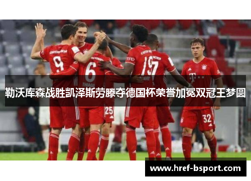 勒沃库森战胜凯泽斯劳滕夺德国杯荣誉加冕双冠王梦圆 勒沃库森战胜凯泽斯劳滕夺德国杯荣誉加冕双冠王梦圆