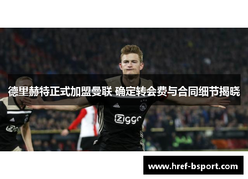 德里赫特正式加盟曼联 确定转会费与合同细节揭晓