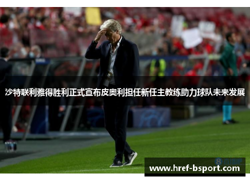 沙特联利雅得胜利正式宣布皮奥利担任新任主教练助力球队未来发展