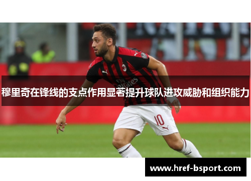 穆里奇在锋线的支点作用显著提升球队进攻威胁和组织能力