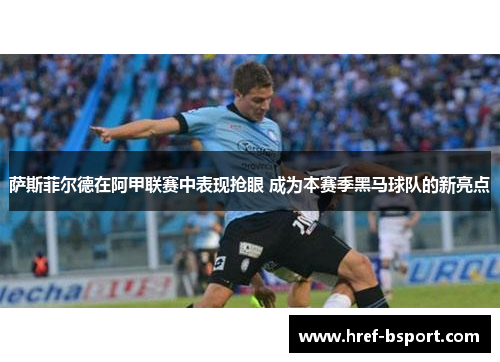 萨斯菲尔德在阿甲联赛中表现抢眼 成为本赛季黑马球队的新亮点