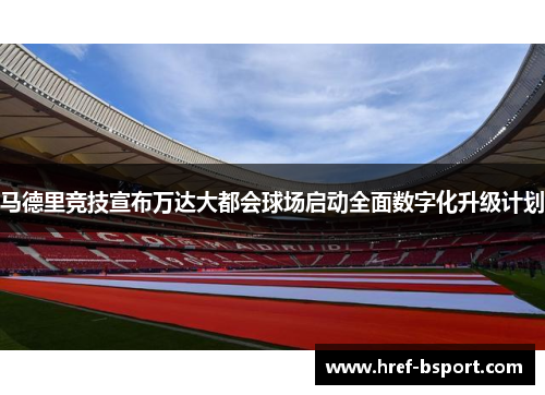 马德里竞技宣布万达大都会球场启动全面数字化升级计划