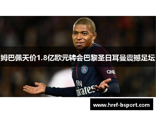 姆巴佩天价1.8亿欧元转会巴黎圣日耳曼震撼足坛