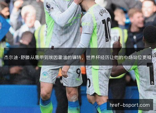 杰尔迪·舒滕从意甲到埃因霍温的辗转,世界杯经历让他的中场站位更稳 杰尔迪·舒滕从意甲到埃因霍温的辗转,世界杯经历让他的中场站位更稳